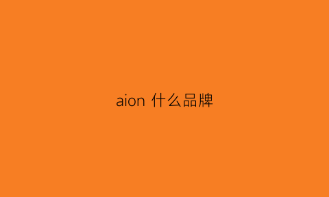 aion什么品牌(aion是啥车)